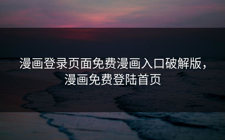 漫画登录页面免费漫画入口破解版，漫画免费登陆首页