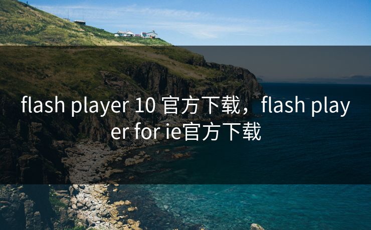 flash player 10 官方下载，flash player for ie官方下载