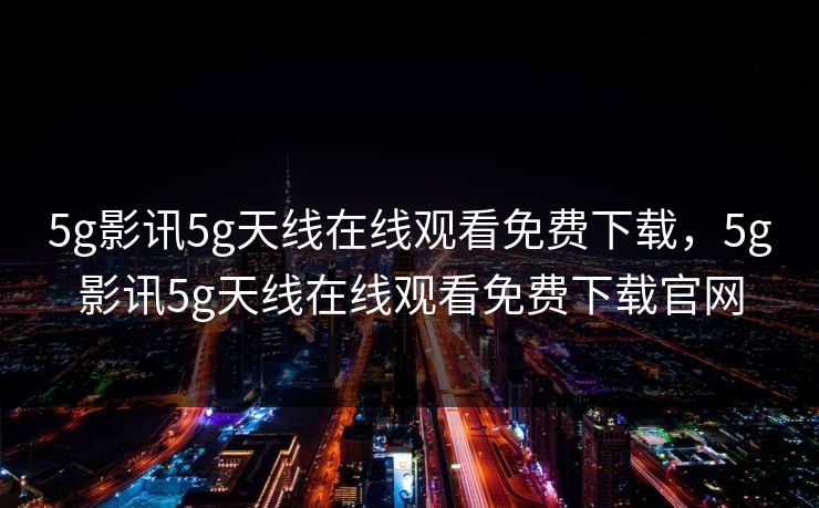 5g影讯5g天线在线观看免费下载，5g影讯5g天线在线观看免费下载官网
