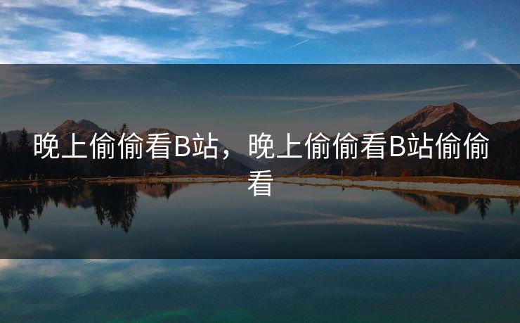 晚上偷偷看B站，晚上偷偷看B站偷偷看