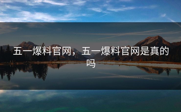 五一爆料官网，五一爆料官网是真的吗