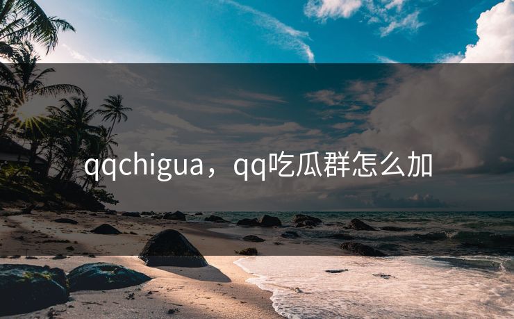 qqchigua，qq吃瓜群怎么加