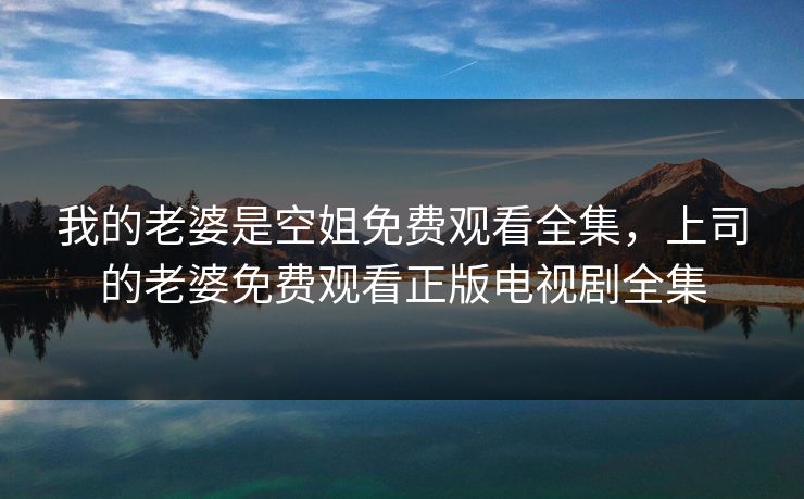 我的老婆是空姐免费观看全集，上司的老婆免费观看正版电视剧全集