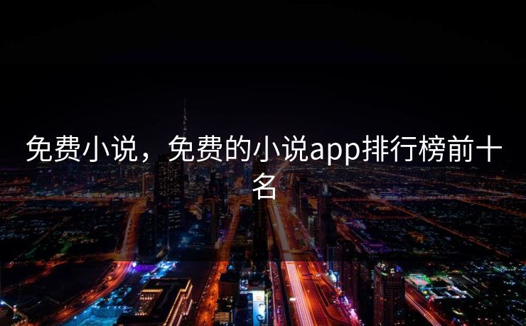 免费小说，免费的小说app排行榜前十名
