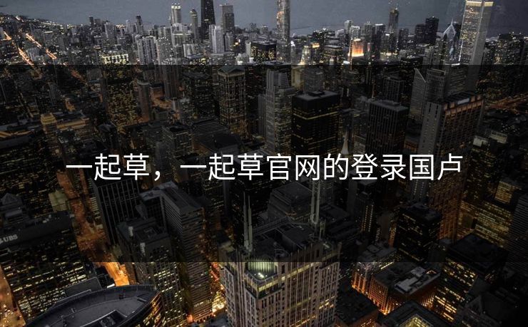 一起草，一起草官网的登录国卢