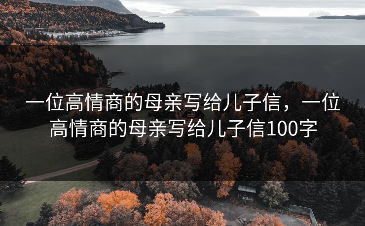 一位高情商的母亲写给儿子信，一位高情商的母亲写给儿子信100字