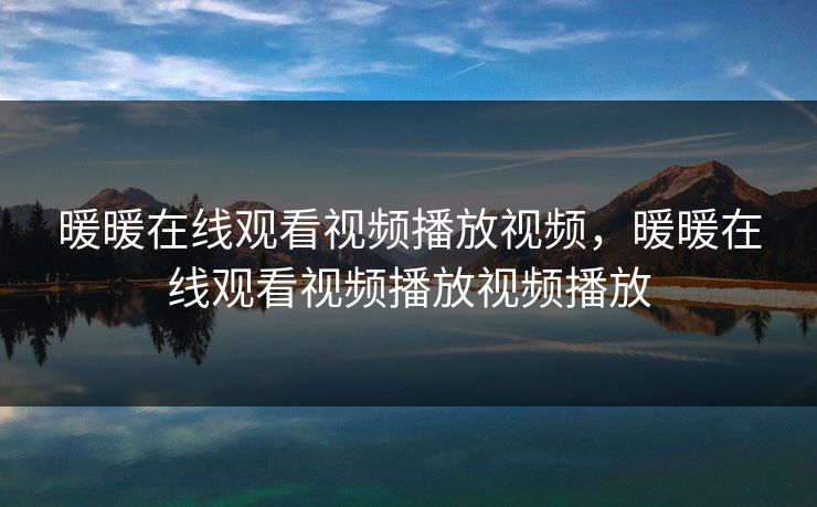 暖暖在线观看视频播放视频，暖暖在线观看视频播放视频播放