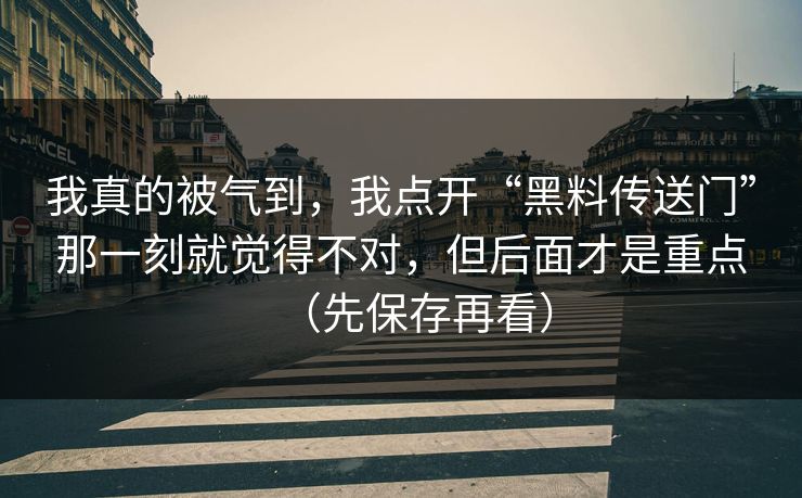 我真的被气到,我点开“黑料传送门”那一刻就觉得不对,但后面才是重点(先保存再看) 我真的被气到,我点开“黑料传送门”那一刻就觉得不对,但后面才是重点(先保存再看)